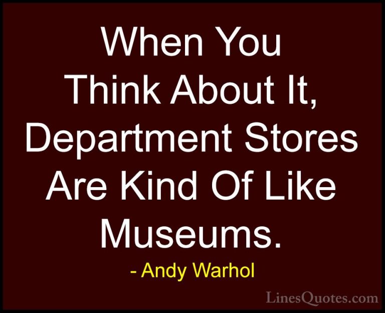 Andy Warhol Quotes (63) - When You Think About It, Department Sto... - QuotesWhen You Think About It, Department Stores Are Kind Of Like Museums.