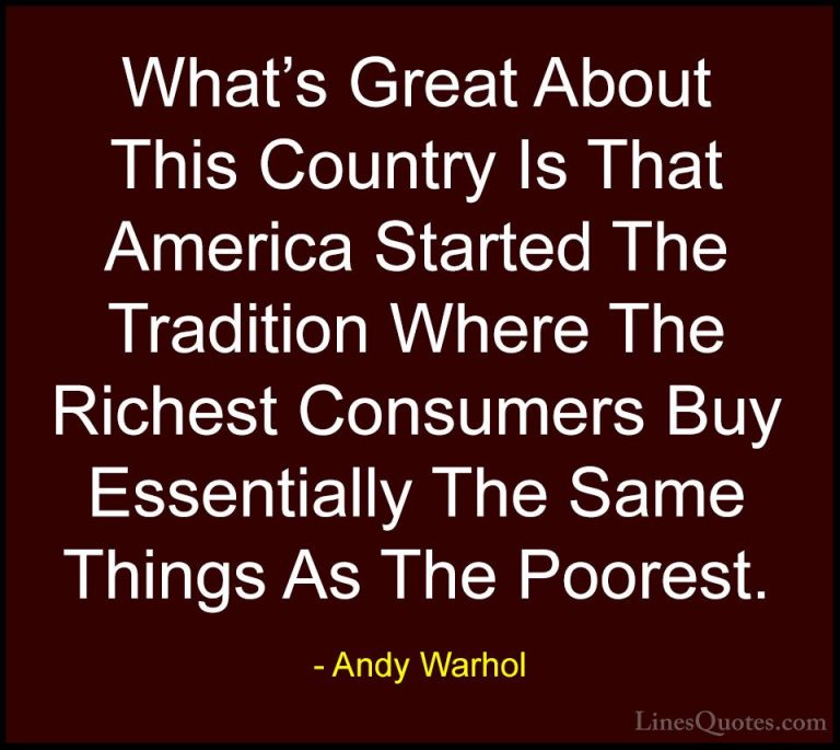 Andy Warhol Quotes (71) - What's Great About This Country Is That... - QuotesWhat's Great About This Country Is That America Started The Tradition Where The Richest Consumers Buy Essentially The Same Things As The Poorest.