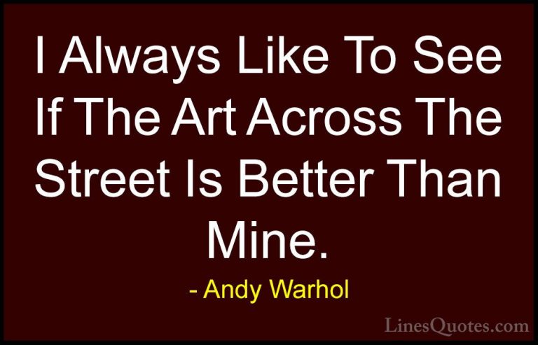 Andy Warhol Quotes (72) - I Always Like To See If The Art Across ... - QuotesI Always Like To See If The Art Across The Street Is Better Than Mine.