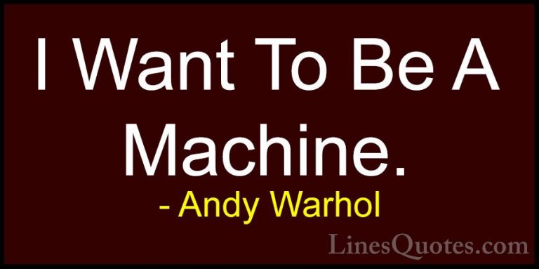 Andy Warhol Quotes (73) - I Want To Be A Machine.... - QuotesI Want To Be A Machine.