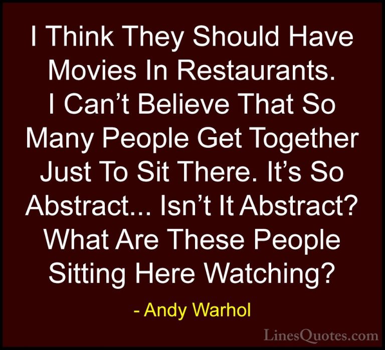 Andy Warhol Quotes (74) - I Think They Should Have Movies In Rest... - QuotesI Think They Should Have Movies In Restaurants. I Can't Believe That So Many People Get Together Just To Sit There. It's So Abstract... Isn't It Abstract? What Are These People Sitting Here Watching?