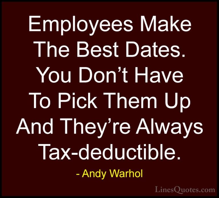 Andy Warhol Quotes (9) - Employees Make The Best Dates. You Don't... - QuotesEmployees Make The Best Dates. You Don't Have To Pick Them Up And They're Always Tax-deductible.