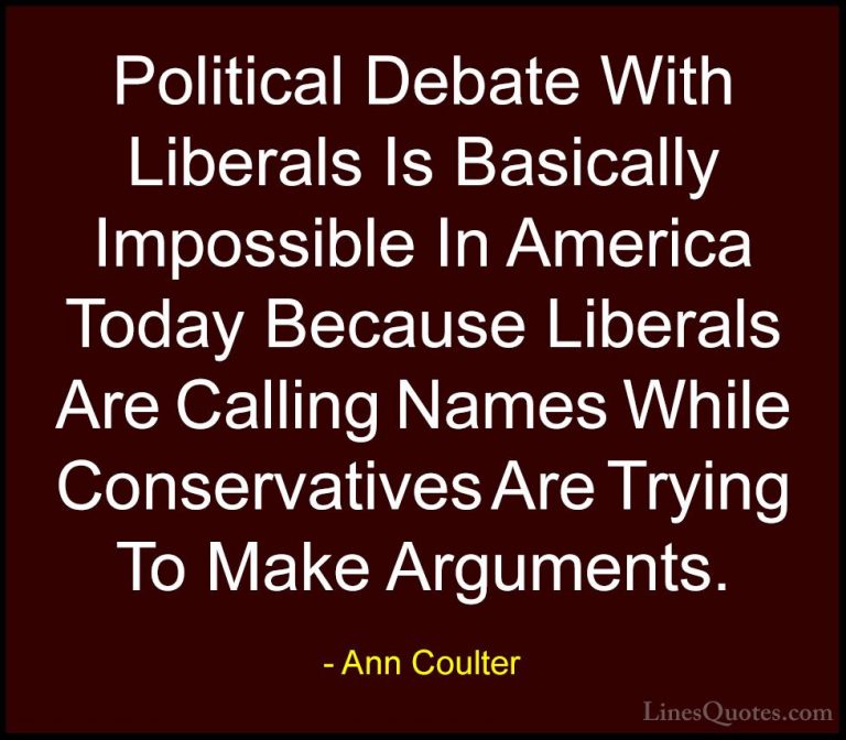 Ann Coulter Quotes (10) - Political Debate With Liberals Is Basic... - QuotesPolitical Debate With Liberals Is Basically Impossible In America Today Because Liberals Are Calling Names While Conservatives Are Trying To Make Arguments.