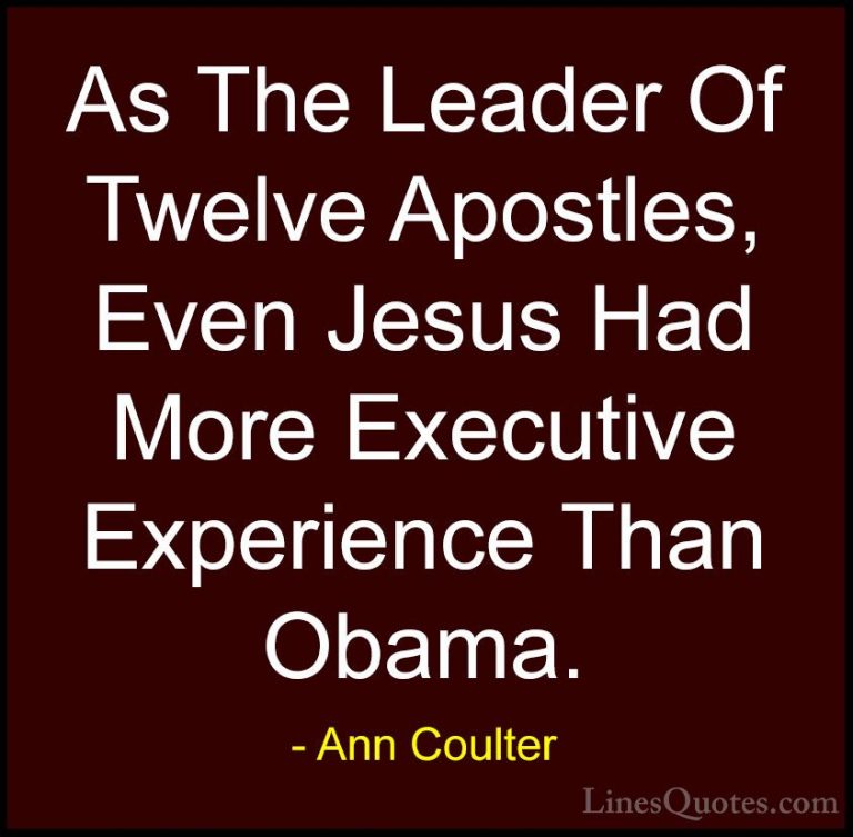 Ann Coulter Quotes (11) - As The Leader Of Twelve Apostles, Even ... - QuotesAs The Leader Of Twelve Apostles, Even Jesus Had More Executive Experience Than Obama.