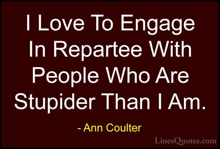 Ann Coulter Quotes (17) - I Love To Engage In Repartee With Peopl... - QuotesI Love To Engage In Repartee With People Who Are Stupider Than I Am.