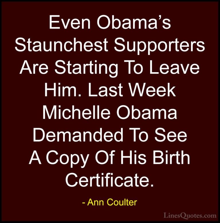 Ann Coulter Quotes (18) - Even Obama's Staunchest Supporters Are ... - QuotesEven Obama's Staunchest Supporters Are Starting To Leave Him. Last Week Michelle Obama Demanded To See A Copy Of His Birth Certificate.