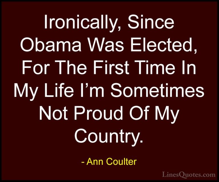 Ann Coulter Quotes (22) - Ironically, Since Obama Was Elected, Fo... - QuotesIronically, Since Obama Was Elected, For The First Time In My Life I'm Sometimes Not Proud Of My Country.