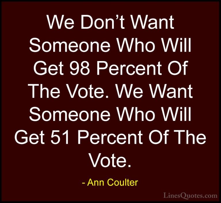 Ann Coulter Quotes (30) - We Don't Want Someone Who Will Get 98 P... - QuotesWe Don't Want Someone Who Will Get 98 Percent Of The Vote. We Want Someone Who Will Get 51 Percent Of The Vote.