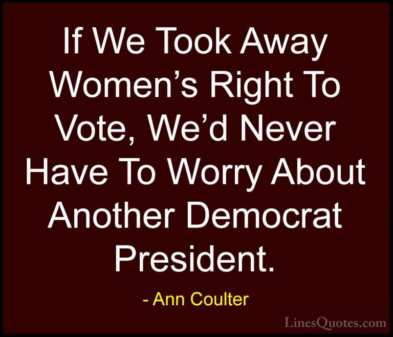 Ann Coulter Quotes (34) - If We Took Away Women's Right To Vote, ... - QuotesIf We Took Away Women's Right To Vote, We'd Never Have To Worry About Another Democrat President.