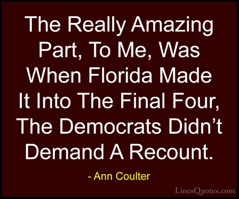 Ann Coulter Quotes (37) - The Really Amazing Part, To Me, Was Whe... - QuotesThe Really Amazing Part, To Me, Was When Florida Made It Into The Final Four, The Democrats Didn't Demand A Recount.