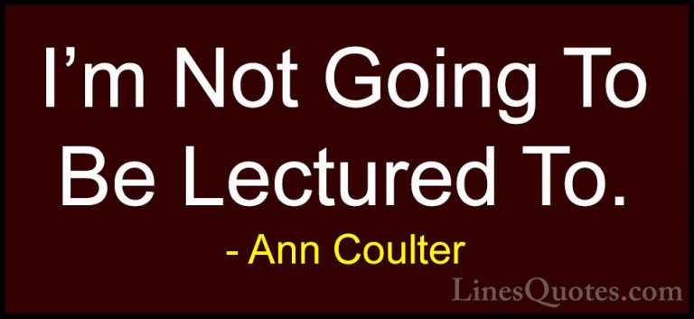 Ann Coulter Quotes (41) - I'm Not Going To Be Lectured To.... - QuotesI'm Not Going To Be Lectured To.