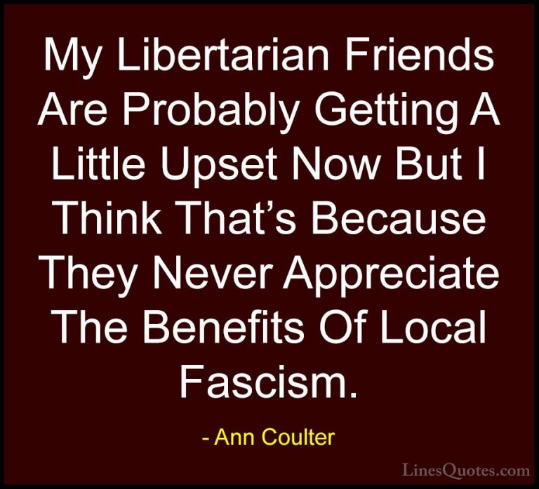 Ann Coulter Quotes (45) - My Libertarian Friends Are Probably Get... - QuotesMy Libertarian Friends Are Probably Getting A Little Upset Now But I Think That's Because They Never Appreciate The Benefits Of Local Fascism.