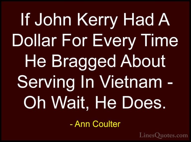 Ann Coulter Quotes (47) - If John Kerry Had A Dollar For Every Ti... - QuotesIf John Kerry Had A Dollar For Every Time He Bragged About Serving In Vietnam - Oh Wait, He Does.