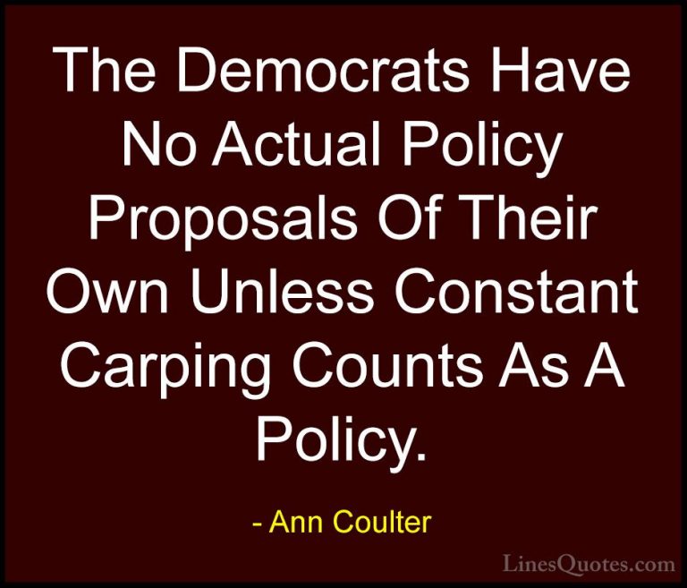 Ann Coulter Quotes (49) - The Democrats Have No Actual Policy Pro... - QuotesThe Democrats Have No Actual Policy Proposals Of Their Own Unless Constant Carping Counts As A Policy.