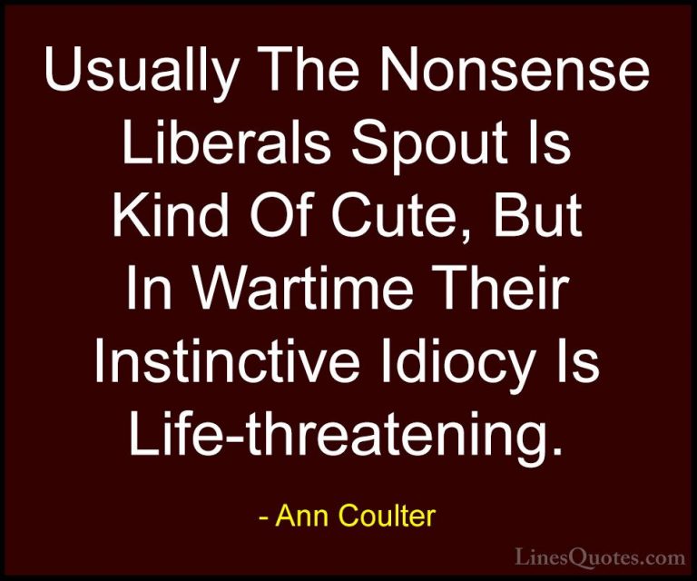Ann Coulter Quotes (8) - Usually The Nonsense Liberals Spout Is K... - QuotesUsually The Nonsense Liberals Spout Is Kind Of Cute, But In Wartime Their Instinctive Idiocy Is Life-threatening.