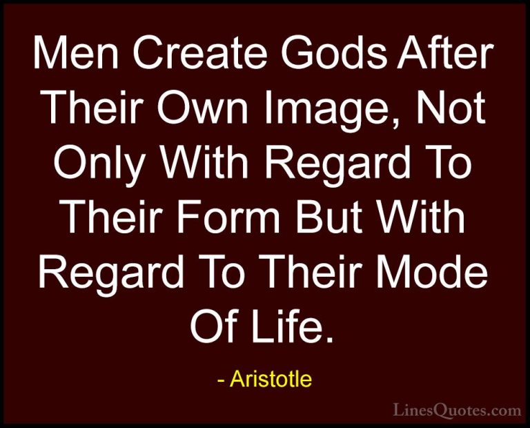 Aristotle Quotes (100) - Men Create Gods After Their Own Image, N... - QuotesMen Create Gods After Their Own Image, Not Only With Regard To Their Form But With Regard To Their Mode Of Life.