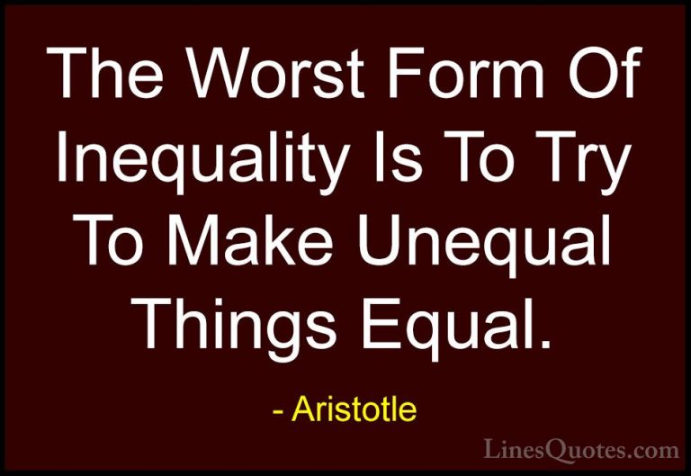 Aristotle Quotes (12) - The Worst Form Of Inequality Is To Try To... - QuotesThe Worst Form Of Inequality Is To Try To Make Unequal Things Equal.