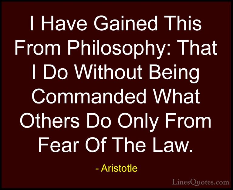 Aristotle Quotes (126) - I Have Gained This From Philosophy: That... - QuotesI Have Gained This From Philosophy: That I Do Without Being Commanded What Others Do Only From Fear Of The Law.