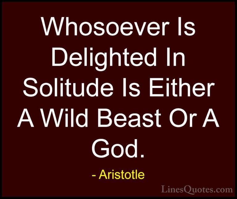 Aristotle Quotes (13) - Whosoever Is Delighted In Solitude Is Eit... - QuotesWhosoever Is Delighted In Solitude Is Either A Wild Beast Or A God.