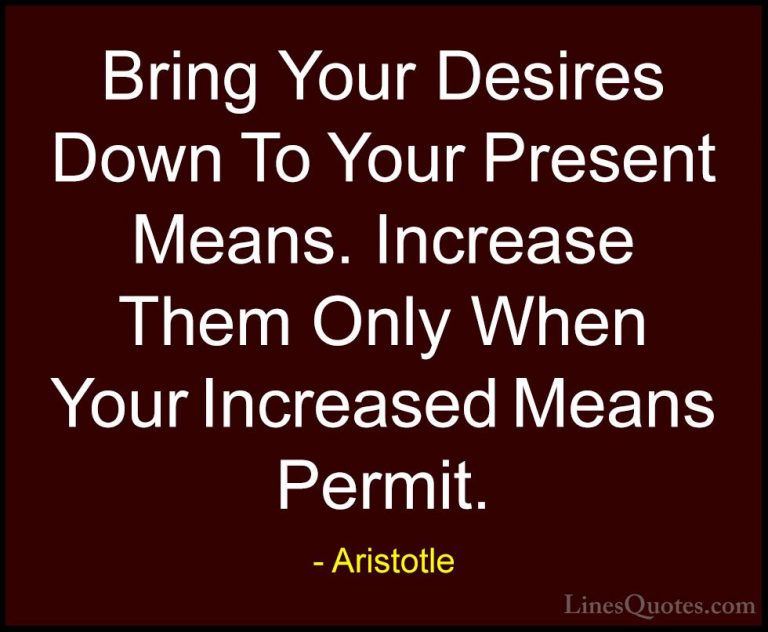 Aristotle Quotes (136) - Bring Your Desires Down To Your Present ... - QuotesBring Your Desires Down To Your Present Means. Increase Them Only When Your Increased Means Permit.