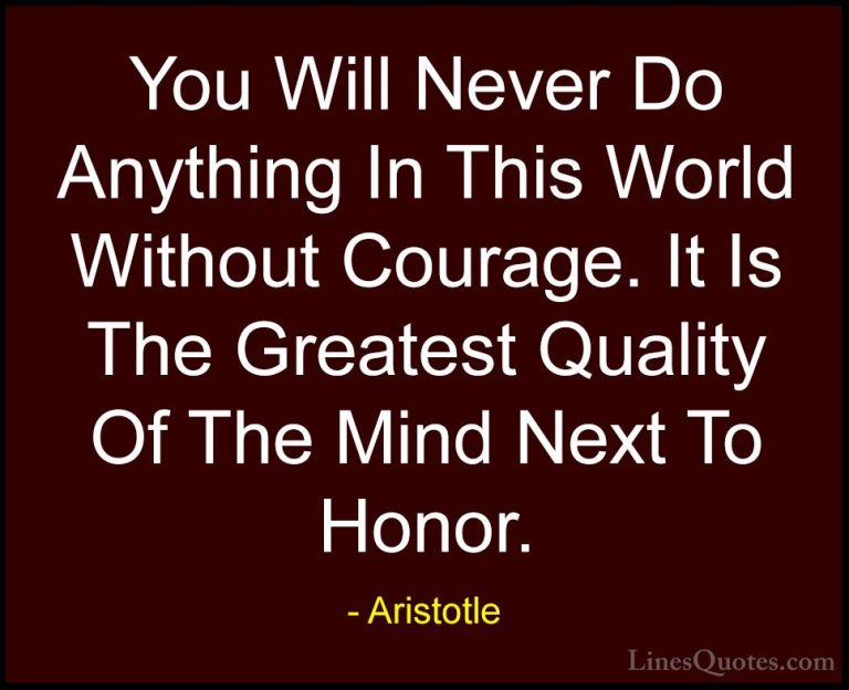 Aristotle Quotes (14) - You Will Never Do Anything In This World ... - QuotesYou Will Never Do Anything In This World Without Courage. It Is The Greatest Quality Of The Mind Next To Honor.