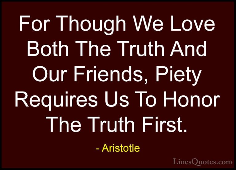 Aristotle Quotes (148) - For Though We Love Both The Truth And Ou... - QuotesFor Though We Love Both The Truth And Our Friends, Piety Requires Us To Honor The Truth First.