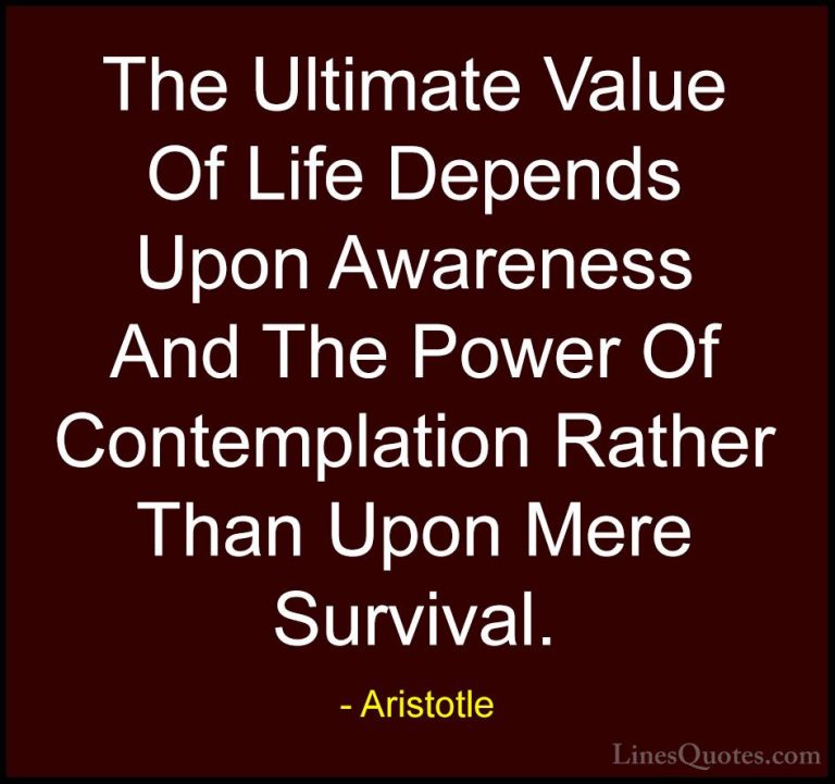 Aristotle Quotes (15) - The Ultimate Value Of Life Depends Upon A... - QuotesThe Ultimate Value Of Life Depends Upon Awareness And The Power Of Contemplation Rather Than Upon Mere Survival.