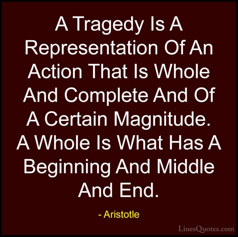 Aristotle Quotes (150) - A Tragedy Is A Representation Of An Acti... - QuotesA Tragedy Is A Representation Of An Action That Is Whole And Complete And Of A Certain Magnitude. A Whole Is What Has A Beginning And Middle And End.