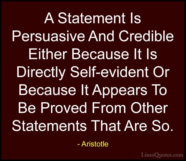 Aristotle Quotes (153) - A Statement Is Persuasive And Credible E... - QuotesA Statement Is Persuasive And Credible Either Because It Is Directly Self-evident Or Because It Appears To Be Proved From Other Statements That Are So.