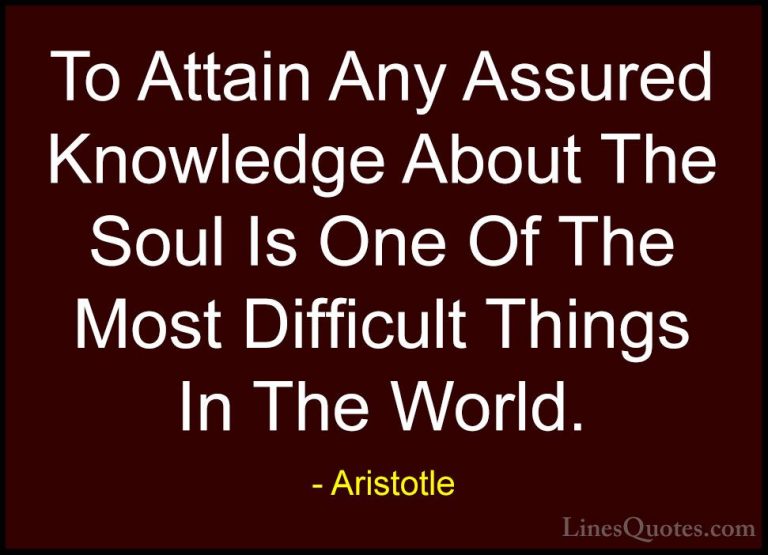 Aristotle Quotes (154) - To Attain Any Assured Knowledge About Th... - QuotesTo Attain Any Assured Knowledge About The Soul Is One Of The Most Difficult Things In The World.
