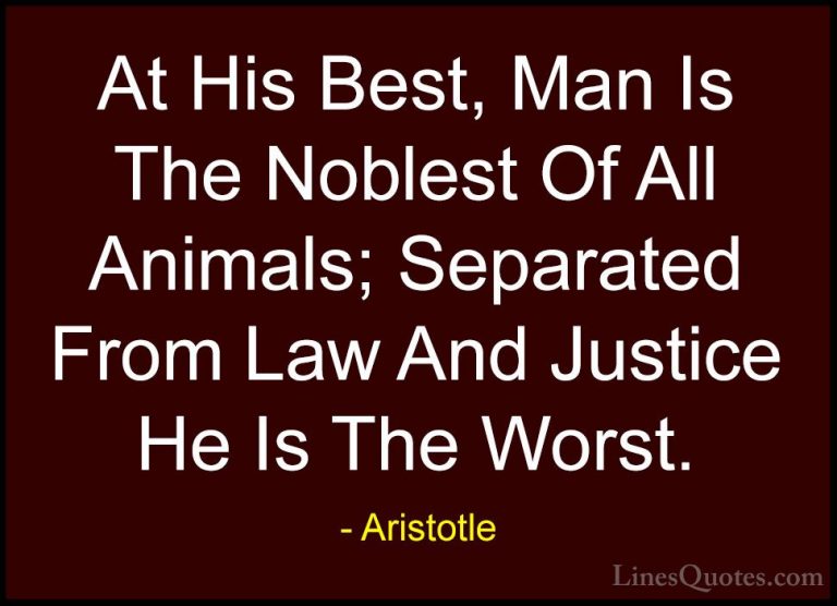 Aristotle Quotes (18) - At His Best, Man Is The Noblest Of All An... - QuotesAt His Best, Man Is The Noblest Of All Animals; Separated From Law And Justice He Is The Worst.