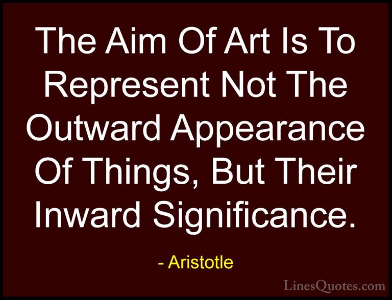 Aristotle Quotes (19) - The Aim Of Art Is To Represent Not The Ou... - QuotesThe Aim Of Art Is To Represent Not The Outward Appearance Of Things, But Their Inward Significance.