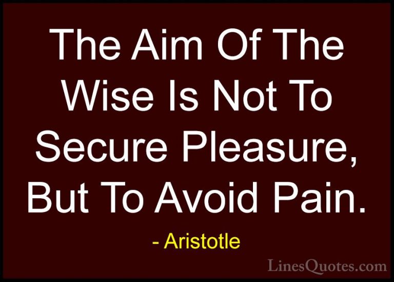 Aristotle Quotes (27) - The Aim Of The Wise Is Not To Secure Plea... - QuotesThe Aim Of The Wise Is Not To Secure Pleasure, But To Avoid Pain.