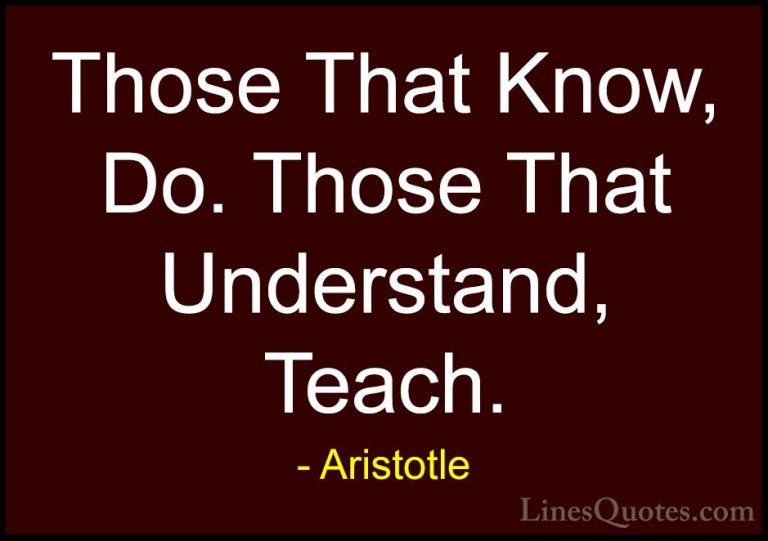 Aristotle Quotes (36) - Those That Know, Do. Those That Understan... - QuotesThose That Know, Do. Those That Understand, Teach.