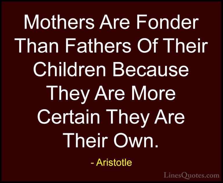Aristotle Quotes (42) - Mothers Are Fonder Than Fathers Of Their ... - QuotesMothers Are Fonder Than Fathers Of Their Children Because They Are More Certain They Are Their Own.