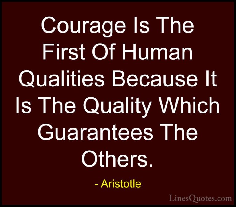 Aristotle Quotes (45) - Courage Is The First Of Human Qualities B... - QuotesCourage Is The First Of Human Qualities Because It Is The Quality Which Guarantees The Others.