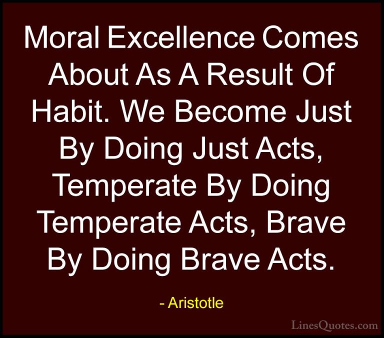 Aristotle Quotes (51) - Moral Excellence Comes About As A Result ... - QuotesMoral Excellence Comes About As A Result Of Habit. We Become Just By Doing Just Acts, Temperate By Doing Temperate Acts, Brave By Doing Brave Acts.