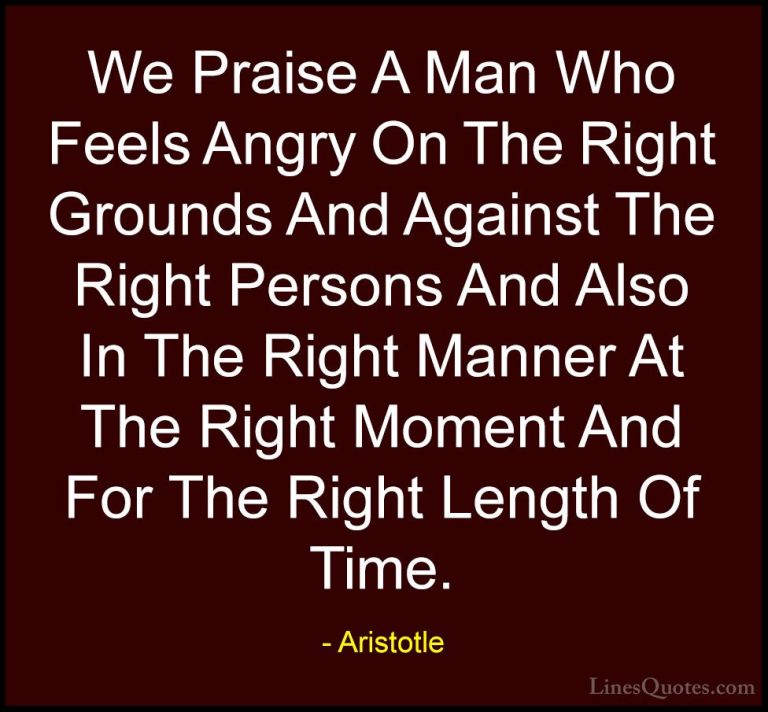 Aristotle Quotes (55) - We Praise A Man Who Feels Angry On The Ri... - QuotesWe Praise A Man Who Feels Angry On The Right Grounds And Against The Right Persons And Also In The Right Manner At The Right Moment And For The Right Length Of Time.