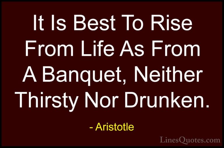 Aristotle Quotes (63) - It Is Best To Rise From Life As From A Ba... - QuotesIt Is Best To Rise From Life As From A Banquet, Neither Thirsty Nor Drunken.