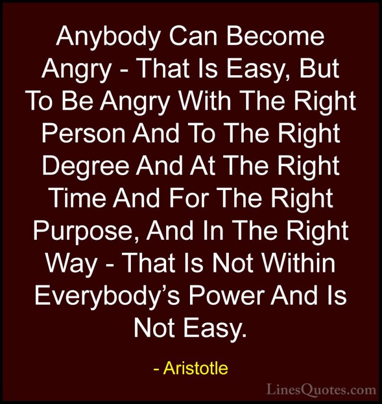 Aristotle Quotes (7) - Anybody Can Become Angry - That Is Easy, B... - QuotesAnybody Can Become Angry - That Is Easy, But To Be Angry With The Right Person And To The Right Degree And At The Right Time And For The Right Purpose, And In The Right Way - That Is Not Within Everybody's Power And Is Not Easy.