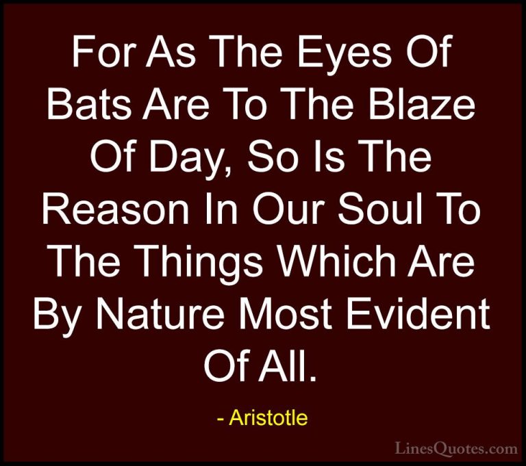 Aristotle Quotes (75) - For As The Eyes Of Bats Are To The Blaze ... - QuotesFor As The Eyes Of Bats Are To The Blaze Of Day, So Is The Reason In Our Soul To The Things Which Are By Nature Most Evident Of All.