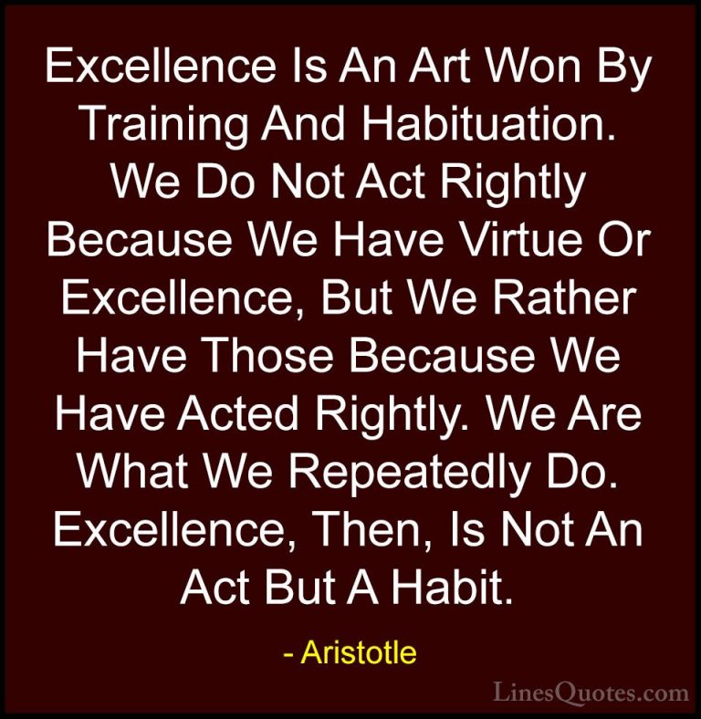 Aristotle Quotes (8) - Excellence Is An Art Won By Training And H... - QuotesExcellence Is An Art Won By Training And Habituation. We Do Not Act Rightly Because We Have Virtue Or Excellence, But We Rather Have Those Because We Have Acted Rightly. We Are What We Repeatedly Do. Excellence, Then, Is Not An Act But A Habit.