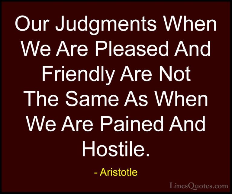 Aristotle Quotes (81) - Our Judgments When We Are Pleased And Fri... - QuotesOur Judgments When We Are Pleased And Friendly Are Not The Same As When We Are Pained And Hostile.