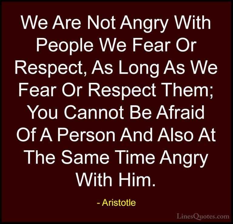 Aristotle Quotes (82) - We Are Not Angry With People We Fear Or R... - QuotesWe Are Not Angry With People We Fear Or Respect, As Long As We Fear Or Respect Them; You Cannot Be Afraid Of A Person And Also At The Same Time Angry With Him.