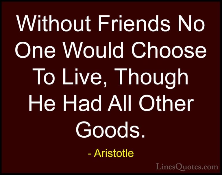 Aristotle Quotes (90) - Without Friends No One Would Choose To Li... - QuotesWithout Friends No One Would Choose To Live, Though He Had All Other Goods.