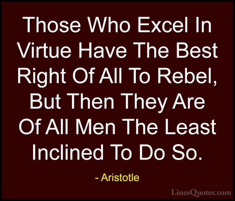 Aristotle Quotes (92) - Those Who Excel In Virtue Have The Best R... - QuotesThose Who Excel In Virtue Have The Best Right Of All To Rebel, But Then They Are Of All Men The Least Inclined To Do So.