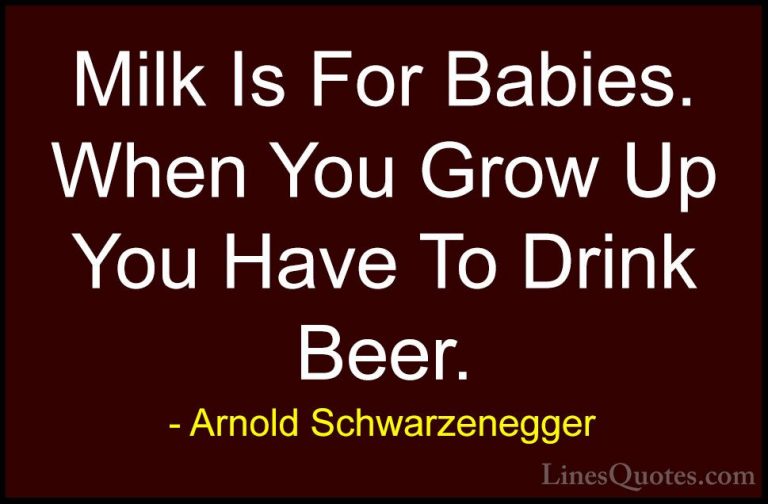 Arnold Schwarzenegger Quotes (10) - Milk Is For Babies. When You ... - QuotesMilk Is For Babies. When You Grow Up You Have To Drink Beer.