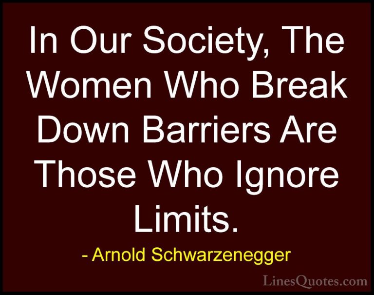 Arnold Schwarzenegger Quotes (24) - In Our Society, The Women Who... - QuotesIn Our Society, The Women Who Break Down Barriers Are Those Who Ignore Limits.