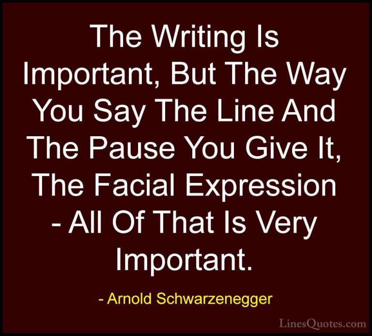 Arnold Schwarzenegger Quotes (29) - The Writing Is Important, But... - QuotesThe Writing Is Important, But The Way You Say The Line And The Pause You Give It, The Facial Expression - All Of That Is Very Important.