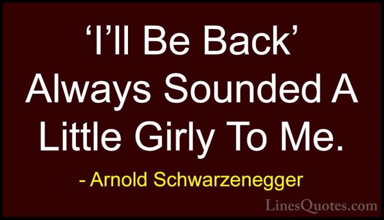 Arnold Schwarzenegger Quotes (30) - 'I'll Be Back' Always Sounded... - Quotes'I'll Be Back' Always Sounded A Little Girly To Me.